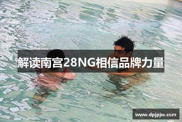 解读南宫28NG相信品牌力量